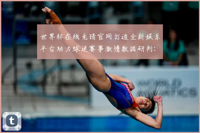 世界杯在线竞猜官网打造全新娱乐平台助力球迷赛事激情数据研判：最新赛事动态与深度分析