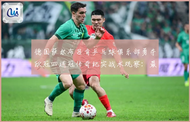 德国萨尔布吕肯乒乓球俱乐部勇夺欧冠四连冠传奇纪实战术观察：最新赛事动态与深度分析