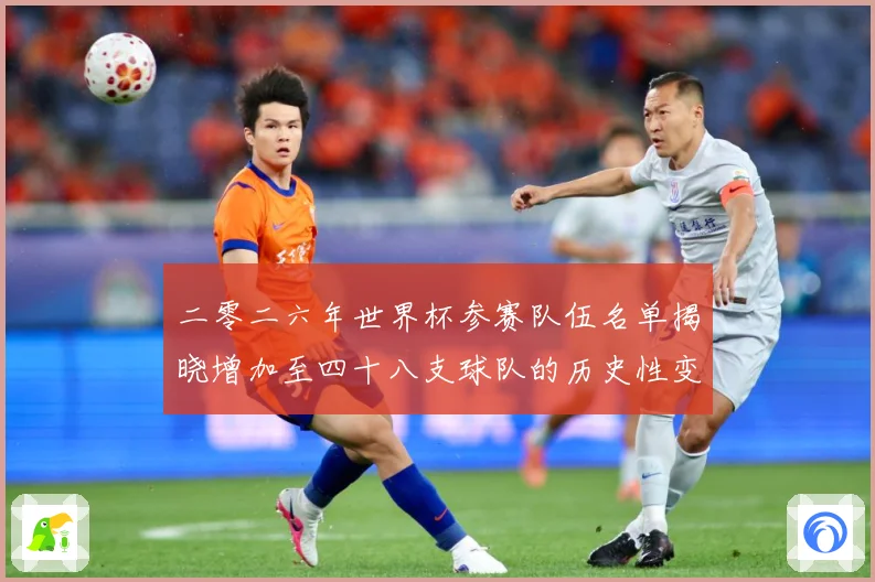 二零二六年世界杯参赛队伍名单揭晓增加至四十八支球队的历史性变战术观察：最新赛事动态与深度分析
