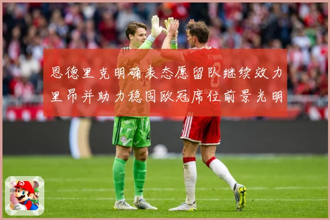 恩德里克明确表态愿留队继续效力里昂并助力稳固欧冠席位前景光明战术观察：最新赛事动态与深度分析