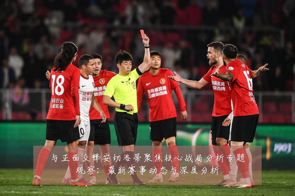 与正面交锋安切洛蒂聚焦核心战局分析专题观察：最新赛事动态与深度分析