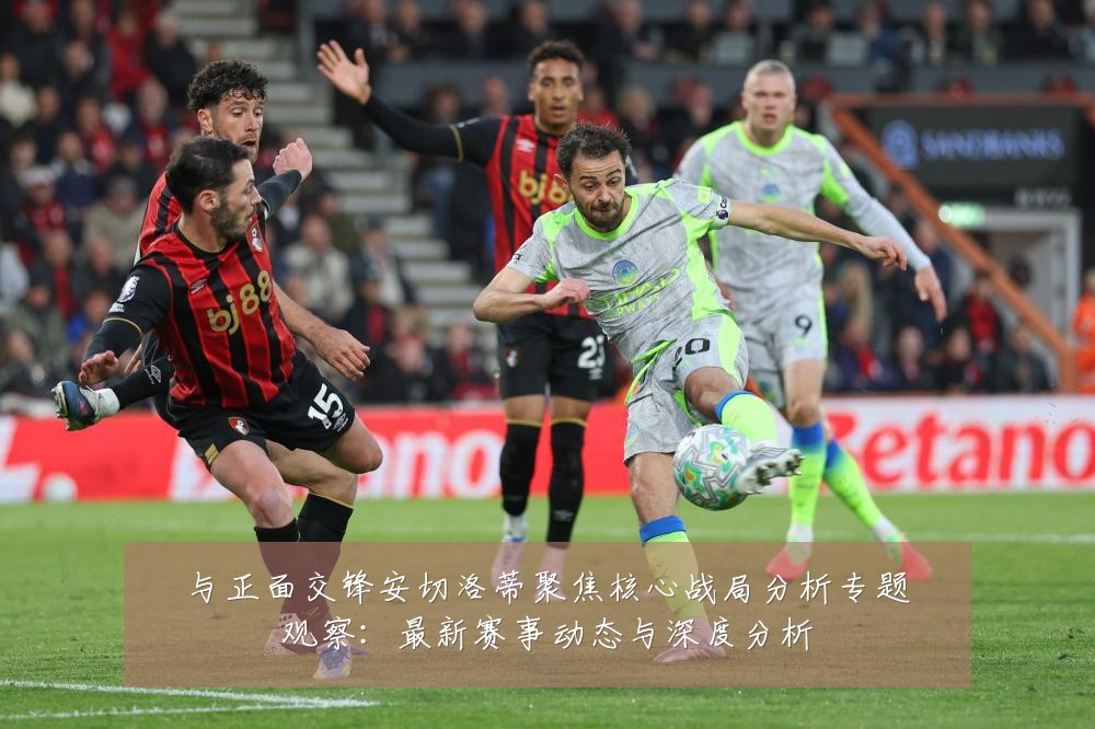 与正面交锋安切洛蒂聚焦核心战局分析专题观察：最新赛事动态与深度分析