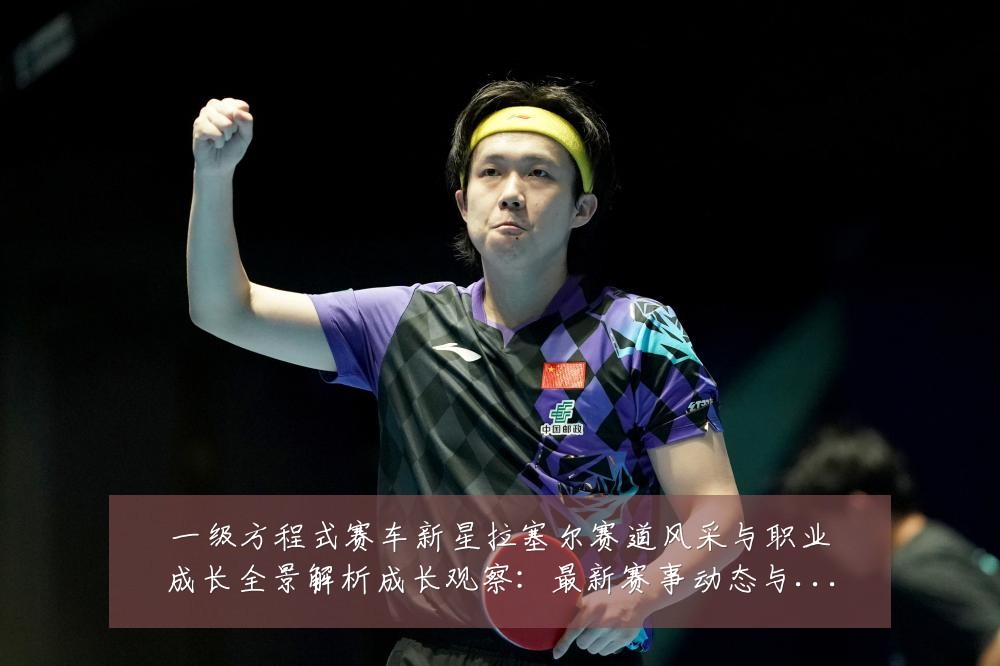 一级方程式赛车新星拉塞尔赛道风采与职业成长全景解析成长观察：最新赛事动态与深度分析