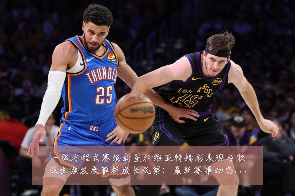 一级方程式赛场新星科维亚特精彩表现与职业生涯发展解析成长观察：最新赛事动态与深度分析