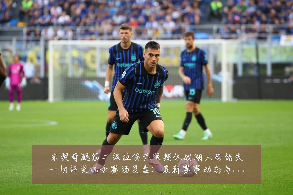 东契奇腿筋二级拉伤无限期休战湖人恐错失一切评奖机会赛场复盘:最新赛事动态与深度分析