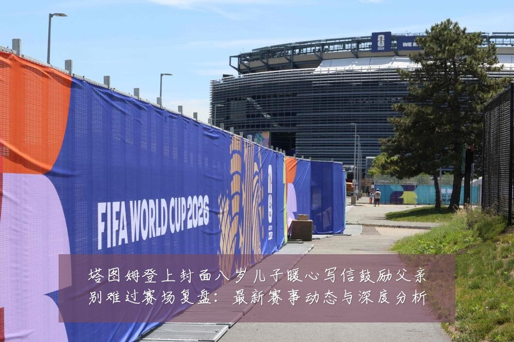塔图姆登上封面八岁儿子暖心写信鼓励父亲别难过赛场复盘:最新赛事动态与深度分析