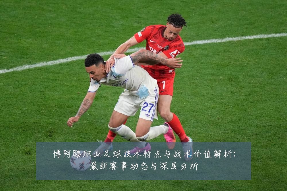 博阿滕职业足球技术特点与战术价值解析:最新赛事动态与深度分析